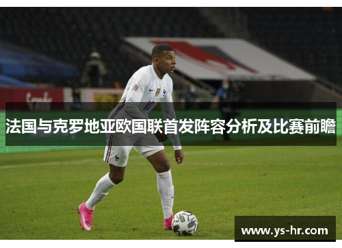 法国与克罗地亚欧国联首发阵容分析及比赛前瞻