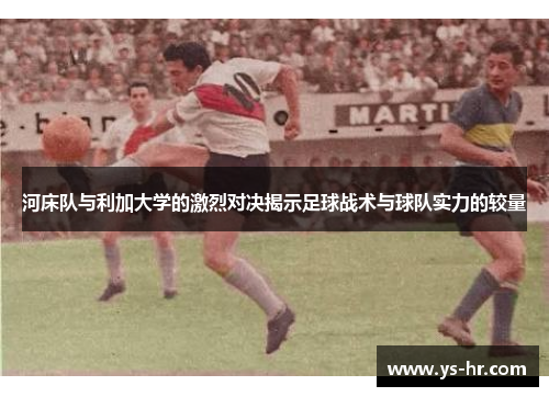 河床队与利加大学的激烈对决揭示足球战术与球队实力的较量