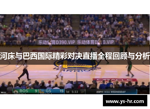 河床与巴西国际精彩对决直播全程回顾与分析