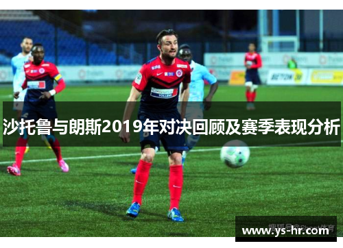 沙托鲁与朗斯2019年对决回顾及赛季表现分析
