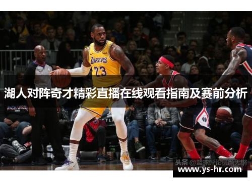 湖人对阵奇才精彩直播在线观看指南及赛前分析