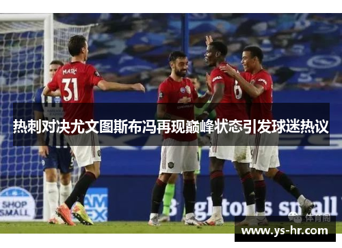 热刺对决尤文图斯布冯再现巅峰状态引发球迷热议