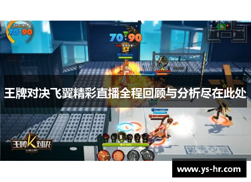 王牌对决飞翼精彩直播全程回顾与分析尽在此处