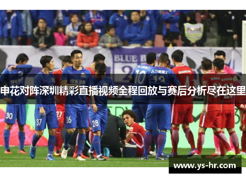 申花对阵深圳精彩直播视频全程回放与赛后分析尽在这里