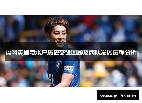 福冈黄蜂与水户历史交锋回顾及两队发展历程分析