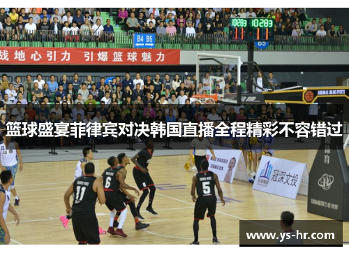 篮球盛宴菲律宾对决韩国直播全程精彩不容错过