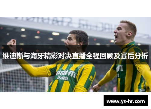维迪斯与海牙精彩对决直播全程回顾及赛后分析