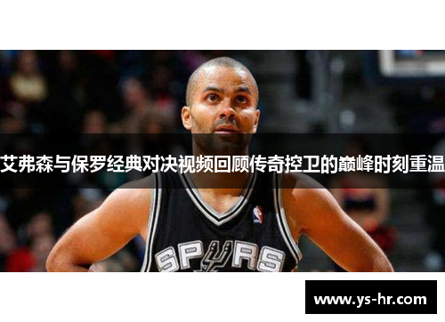 艾弗森与保罗经典对决视频回顾传奇控卫的巅峰时刻重温